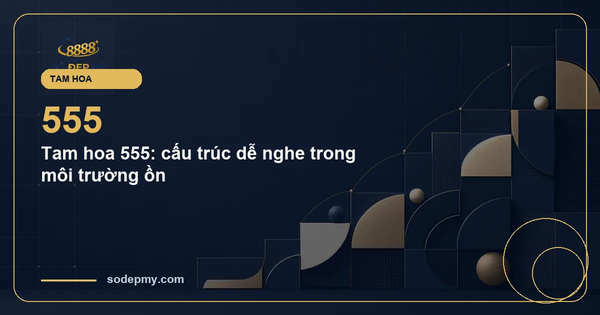 Tam hoa 555: cấu trúc dễ nghe trong môi trường ồn