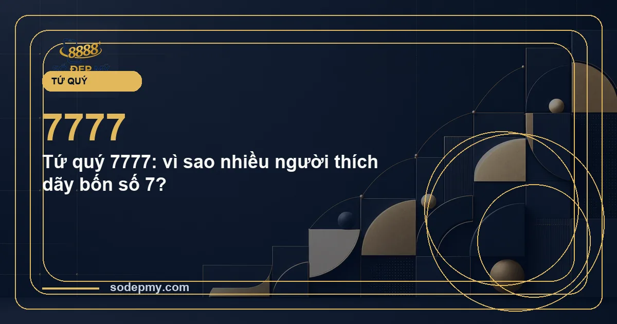 Tứ quý 7777: vì sao nhiều người thích dãy bốn số 7?