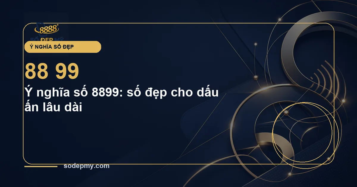 Ý nghĩa số 8899: số đẹp cho dấu ấn lâu dài